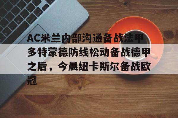 富联娱乐首页-包含AC米兰内部沟通备战法甲多特蒙德防线松动备战德甲之后，今晨纽卡斯尔备战欧冠的词条