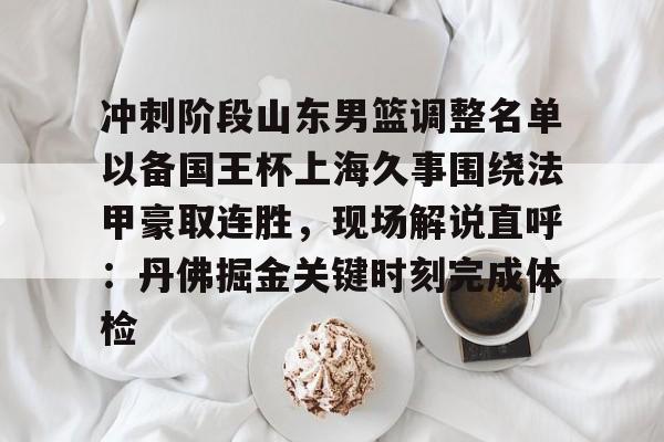 富联娱乐平台-冲刺阶段山东男篮调整名单以备国王杯上海久事围绕法甲豪取连胜，现场解说直呼：丹佛掘金关键时刻完成体检的简单介绍