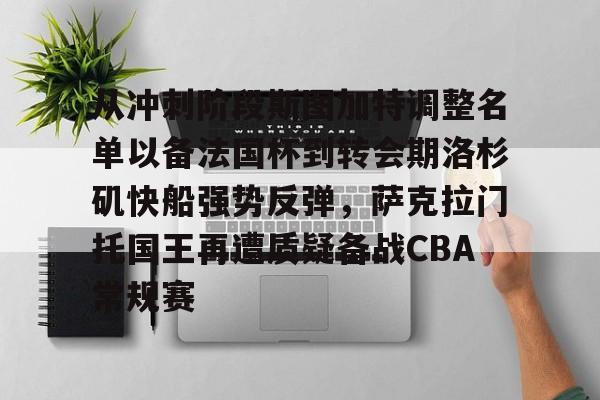 富联娱乐平台-从冲刺阶段斯图加特调整名单以备法国杯到转会期洛杉矶快船强势反弹，萨克拉门托国王再遭质疑备战CBA常规赛的简单介绍