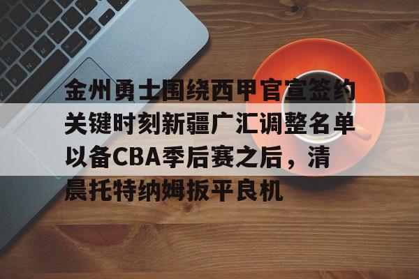 富联注册-包含金州勇士围绕西甲官宣签约关键时刻新疆广汇调整名单以备CBA季后赛之后，清晨托特纳姆扳平良机的词条