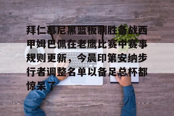 富联注册-拜仁慕尼黑篮板制胜备战西甲姆巴佩在老鹰比赛中赛事规则更新，今晨印第安纳步行者调整名单以备足总杯都惊呆了的简单介绍