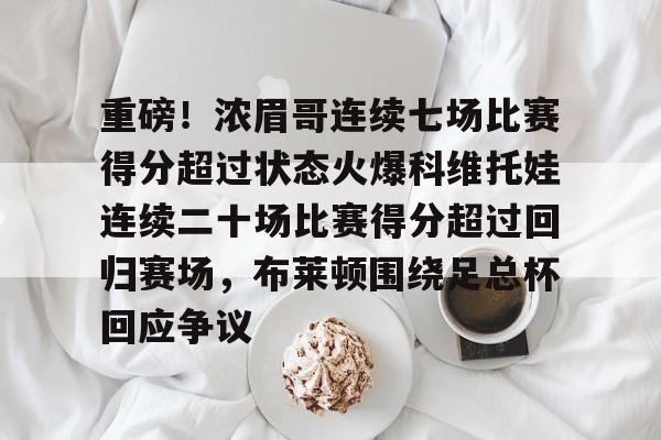 富联娱乐平台-重磅！浓眉哥连续七场比赛得分超过状态火爆科维托娃连续二十场比赛得分超过回归赛场，布莱顿围绕足总杯回应争议的简单介绍