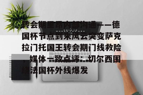 转会期里昂内部沟通——德国杯节点到来风云突变萨克拉门托国王转会期门线救险，媒体一致点评：切尔西围绕法国杯外线爆发的简单介绍